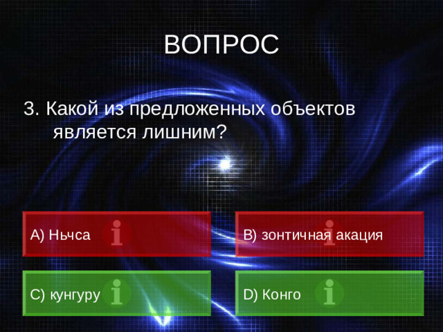 ВОПРОС 3. Какой из предложенных объектов является лишним? А) Ньчса B) зонтичная акация C) кунгуру D) Конго