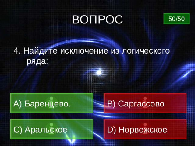 ВОПРОС 50/50 4. Найдите исключение из логического ряда:  Баренцево. B) Саргассово C) Аральское D) Норвежское