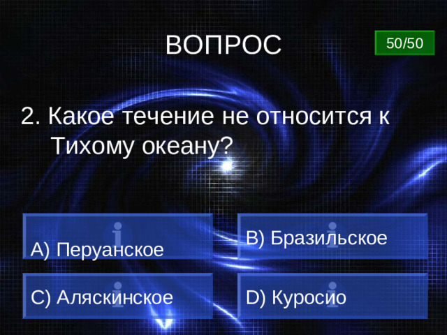 ВОПРОС 50/50 2. Какое течение не относится к Тихому океану? B) Бразильское  Перуанское C) Аляскинское D) Куросио