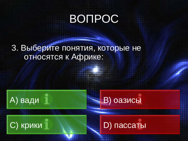 ВОПРОС 3. Выберите понятия, которые не относятся к Африке: А) вади B) оазисы C) крики D) пассаты