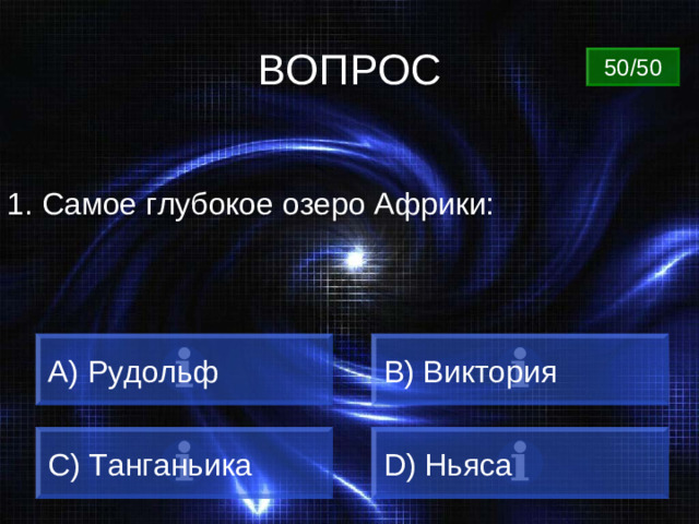 ВОПРОС 50/50 1. Самое глубокое озеро Африки: A) Рудольф B) Виктория C) Танганьика D) Ньяса