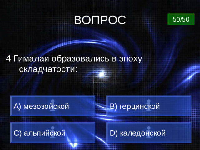 ВОПРОС 50/50 4.Гималаи образовались в эпоху складчатости:  мезозойской B) герцинской C) альпийской D) каледонской
