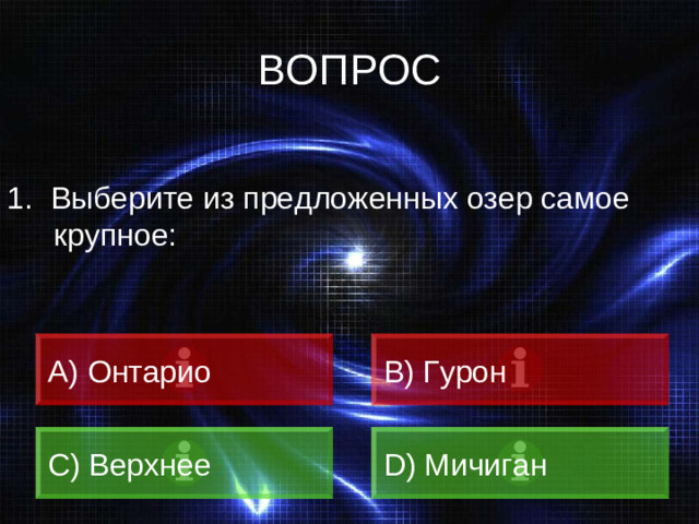 ВОПРОС 1.  Выберите из предложенных озер самое крупное: A) Онтарио B) Гурон C) Верхнее D) Мичиган