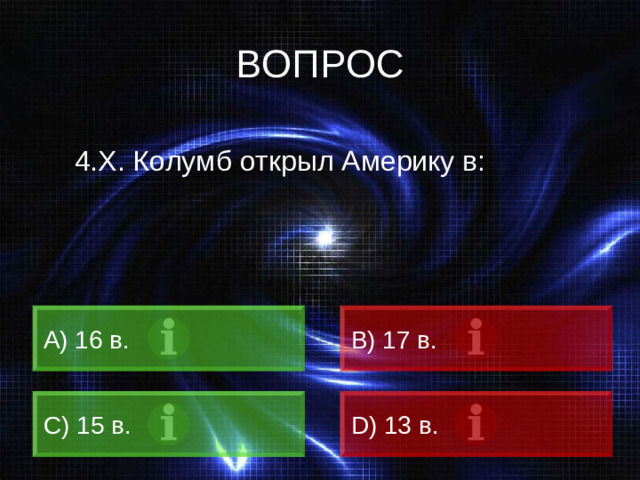 ВОПРОС 4.Х. Колумб открыл Америку в:  16 в. B) 17 в. C) 15 в. D) 13 в.