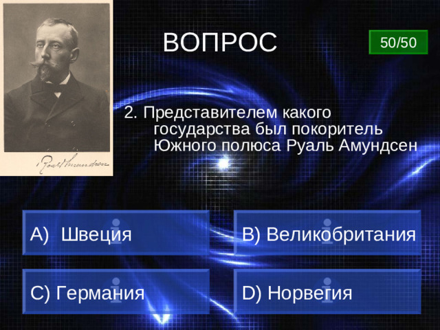 ВОПРОС 50/50 2. Представителем какого государства был покоритель Южного полюса Руаль Амундсен  Швеция B) Великобритания C) Германия D) Норвегия