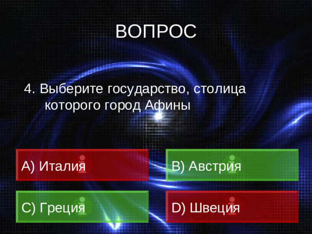 ВОПРОС 4. Выберите государство, столица которого город Афины  Италия B) Австрия C) Греция D) Швеция