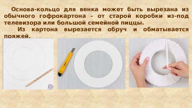 Основа-кольцо для венка может быть вырезана из обычного гофрокартона – от старой коробки из-под телевизора или большой семейной пиццы.  Из картона вырезается обруч и обматывается пряжей.