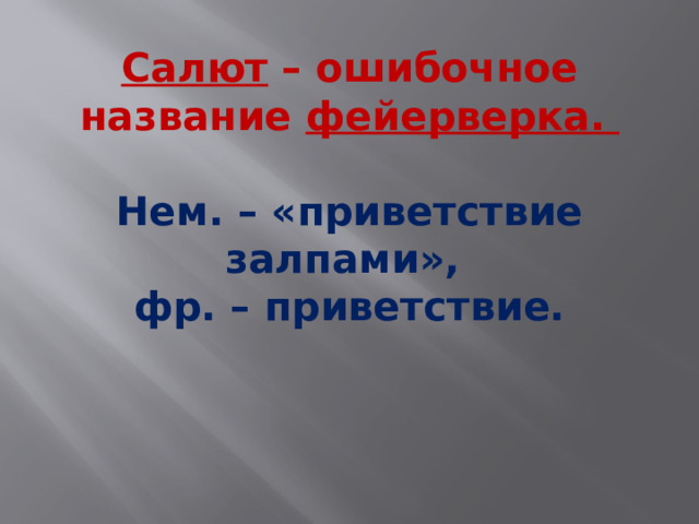 Салют – ошибочное название фейерверка.   Нем. – «приветствие залпами»,  фр. – приветствие.