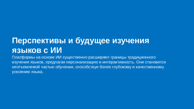 Перспективы и будущее изучения языков с ИИ Платформы на основе ИИ существенно расширяют границы традиционного изучения языков, предлагая персонализацию и интерактивность. Они становятся неотъемлемой частью обучения, способствуя более глубокому и качественному усвоению языка.