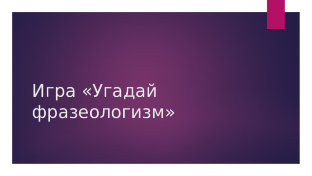 Игра «Угадай фразеологизм»