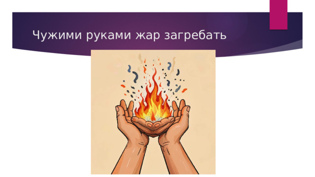 Чужими руками жар загребать