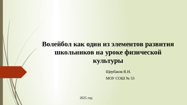 Волейбол как один из элементов развития школьников на уроке физической культуры   Щербаков В.Н. МОУ СОШ № 53 2025 год