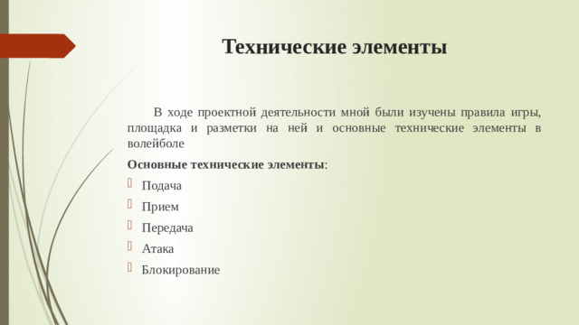 Технические элементы  В ходе проектной деятельности мной были изучены правила игры, площадка и разметки на ней и основные технические элементы в волейболе Основные технические элементы :