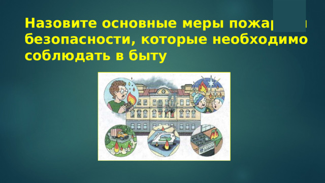Назовите основные меры пожарной безопасности, которые необходимо соблюдать в быту
