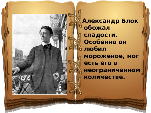 Александр Блок обожал сладости. Особенно он любил мороженое, мог есть его в неограниченном количестве.