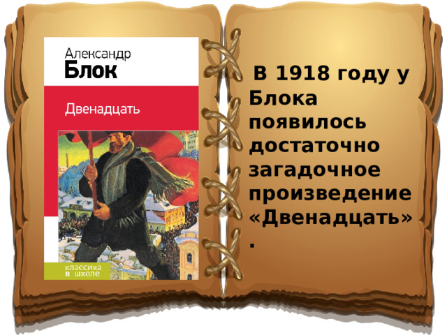В 1918 году у Блока появилось достаточно загадочное произведение «Двенадцать».