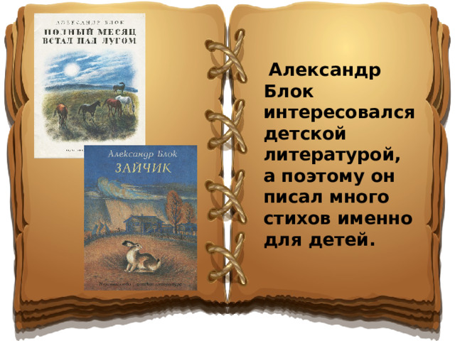 Александр Блок интересовался детской литературой, а поэтому он писал много стихов именно для детей.