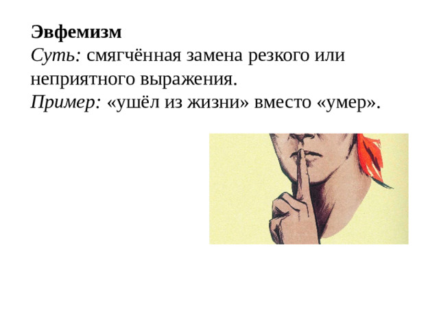 Эвфемизм  Суть: смягчённая замена резкого или неприятного выражения.  Пример: «ушёл из жизни» вместо «умер».