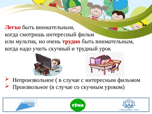 Легко быть внимательным, когда смотришь интересный фильм или мультик, но очень трудно быть внимательным, когда надо учить скучный и трудный урок Непроизвольное ( в случае с интересным фильмом Произвольное (в случае со скучным уроком)