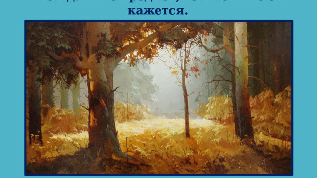 Чем дальше предмет, тем меньше он кажется. 