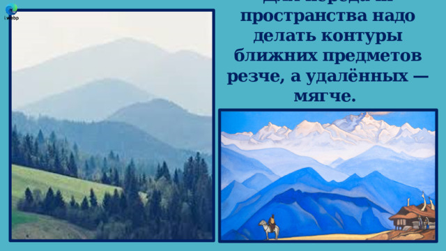 Для передачи пространства надо делать контуры ближних предметов резче, а удалённых — мягче. 