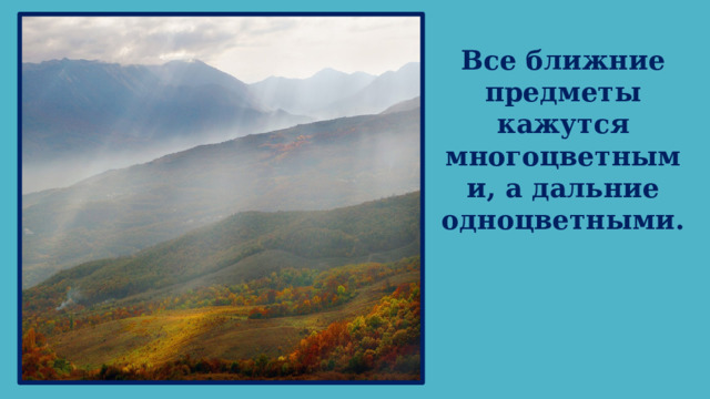 Все ближние предметы кажутся многоцветными, а дальние одноцветными.