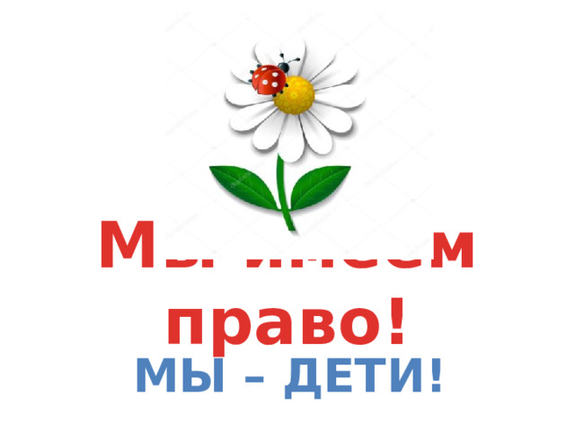 Мы имеем право! Мы – дети!
