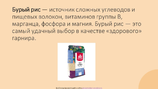Бурый рис — источник сложных углеводов и пищевых волокон, витаминов группы В, марганца, фосфора и магния. Бурый рис — это самый удачный выбор в качестве «здорового» гарнира.