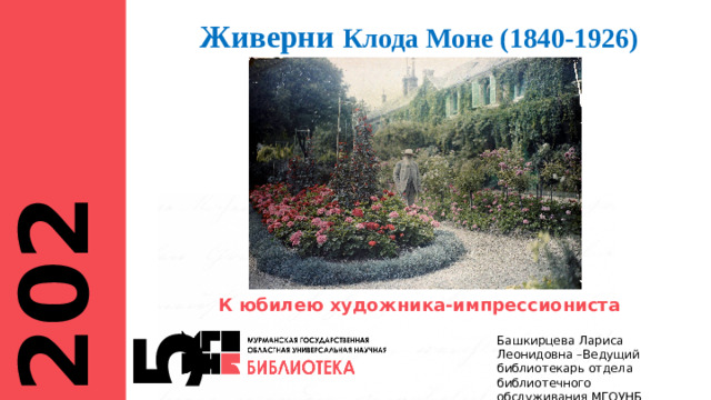 Живерни Клода Моне (1840-1926) 2025 К юбилею художника-импрессиониста Башкирцева Лариса Леонидовна –Ведущий библиотекарь отдела библиотечного обслуживания МГОУНБ