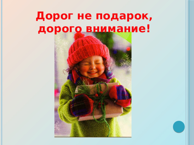 Дорог не подарок, дорого внимание!