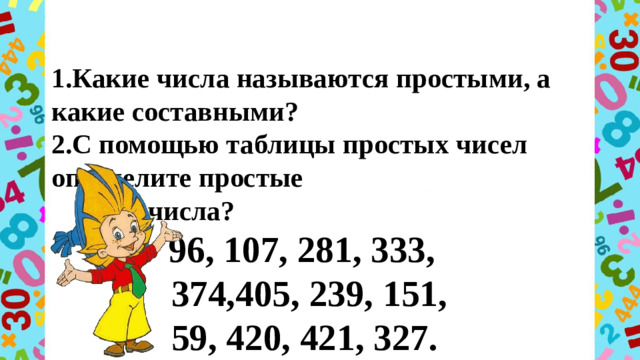1.Какие числа называются простыми, а какие составными?  2.С помощью таблицы простых чисел определите простые  числа?   96, 107, 281, 333,  374,405, 239, 151,  59, 420, 421, 327.