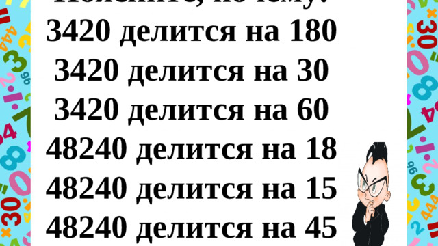 Поясните, почему:  3420 делится на 180  3420 делится на 30  3420 делится на 60  48240 делится на 18  48240 делится на 15  48240 делится на 45