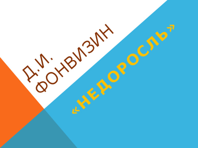 Д.И. ФОНВИЗИН «НЕДОРОСЛЬ»