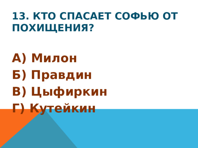13. Кто спасает Софью от похищения? А) Милон Б) Правдин В) Цыфиркин Г) Кутейкин