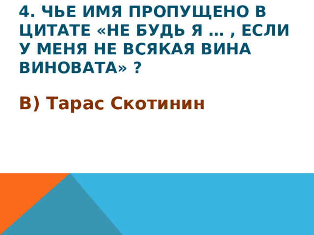 4. Чье имя пропущено в цитате «Не будь я … , если у меня не всякая вина виновата» ? В) Тарас Скотинин