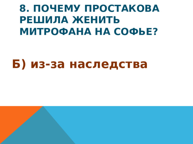 8. Почему Простакова решила женить Митрофана на Софье? Б) из-за наследства
