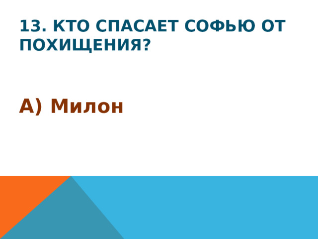 13. Кто спасает Софью от похищения? А) Милон