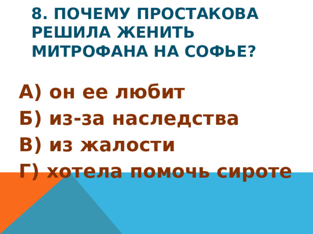 8. Почему Простакова решила женить Митрофана на Софье? А) он ее любит Б) из-за наследства В) из жалости Г) хотела помочь сироте