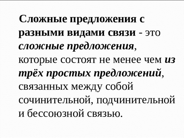 Сложные предложения с разными видами связи - это сложные предложения , которые состоят не менее чем из трёх простых предложений , связанных между собой сочинительной, подчинительной и бессоюзной связью.