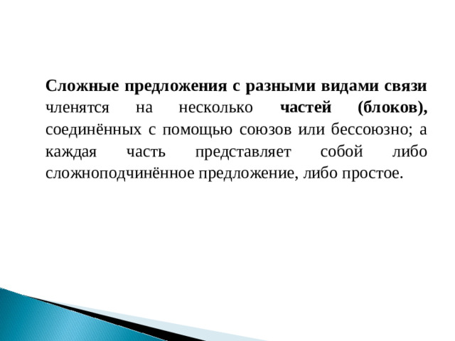 Сложные предложения с разными видами связи членятся на несколько частей (блоков), соединённых с помощью союзов или бессоюзно; а каждая часть представляет собой либо сложноподчинённое предложение, либо простое.