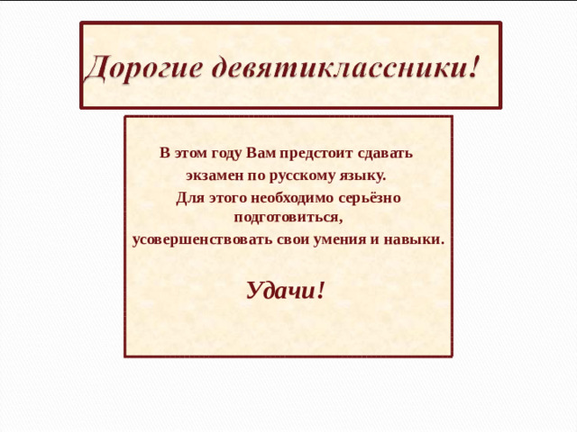 В этом году Вам предстоит сдавать экзамен по русскому языку. Для этого необходимо серьёзно подготовиться, усовершенствовать свои умения и навыки.  Удачи!