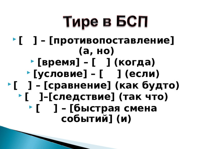 [ ] – [противопоставление] (а, но) [время] – [ ] (когда) [условие] – [ ] (если) [ ] – [сравнение] (как будто) [ ]–[следствие] (так что) [ ] – [быстрая смена событий] (и)