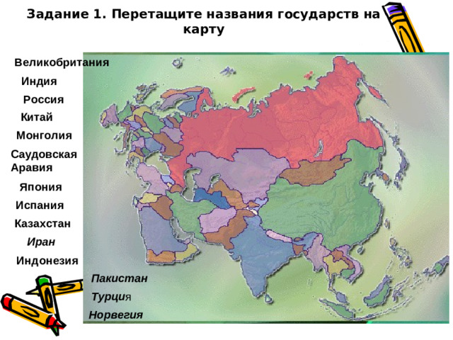 Задание 1. Перетащите названия государств на карту Великобритания Индия Россия Китай Монголия Саудовская Аравия Япония Испания Казахстан Иран Индонезия Пакистан Турци я Норвегия