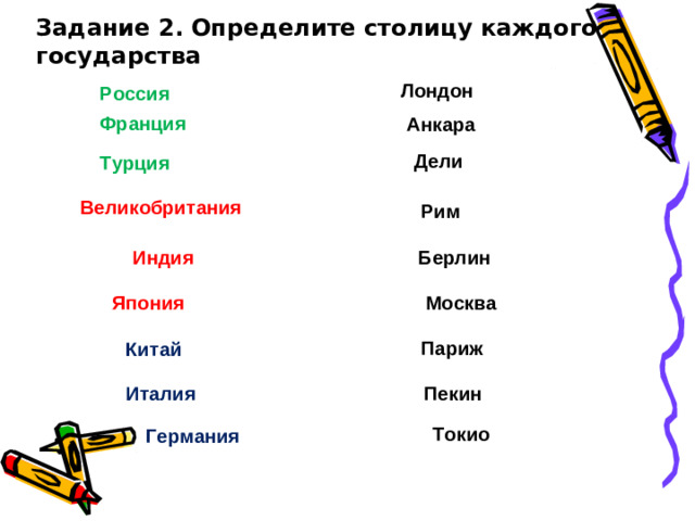 Задание 2. Определите столицу каждого государства Лондон Россия Франция Анкара Дели Турция Великобритания Рим Берлин Индия Япония Москва Париж Китай Италия Пекин Токио Германия