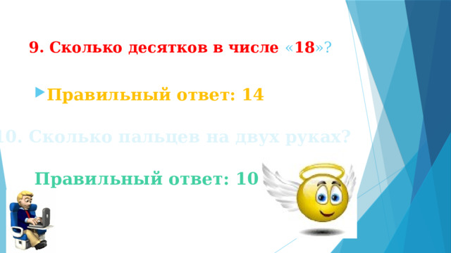9. Сколько десятков в числе « 18 »? Правильный ответ: 14 10. Сколько пальцев на двух руках? Правильный ответ: 10