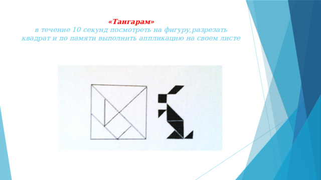 «Тангарам»  в течение 10 секунд посмотреть на фигуру,разрезать квадрат и по памяти выполнить аппликацию на своем листе