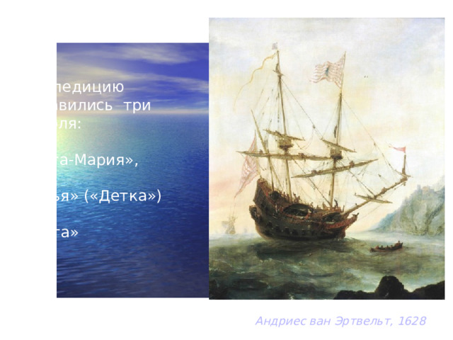 В экспедицию отправились три корабля: «Санта-Мария», «Нинья» («Детка») «Пинта»  Санта Мария на якоре.  Андриес ван Эртвельт, 1628