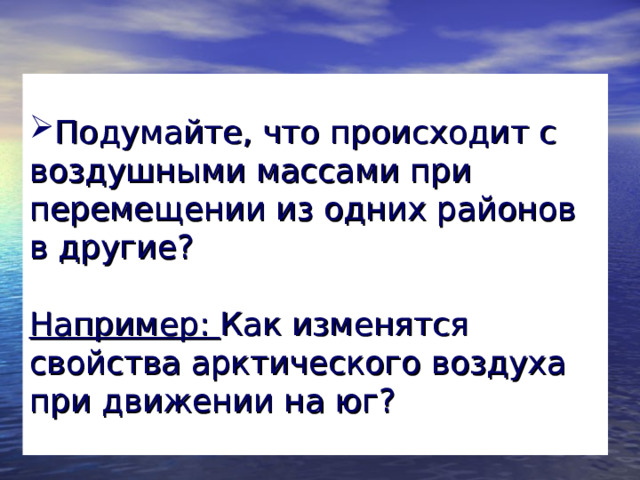 Подумайте, что происходит с воздушными массами при перемещении из одних районов в другие?   Например: