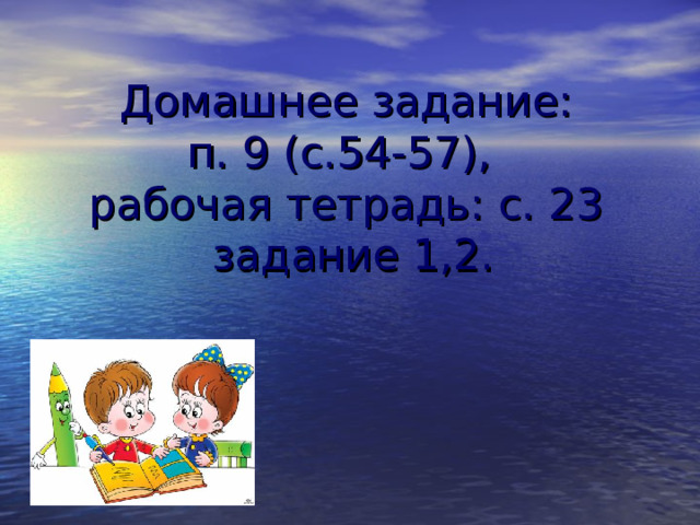 Домашнее задание:  п. 9 (с.54-57),  рабочая тетрадь: с. 23  задание 1,2.