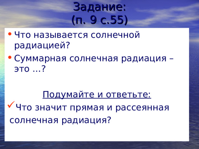 Задание:  (п. 9 с.55) Что называется солнечной радиацией? Суммарная солнечная радиация – это …? Подумайте и ответьте: Что значит прямая и рассеянная  солнечная радиация?